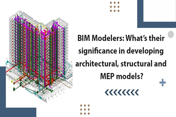 
										BIM Modelers: What’s their significance in developing architectural, structural and MEP models?
