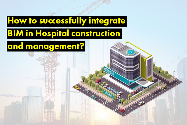 
										How to successfully integrate BIM in Hospital construction and management?
