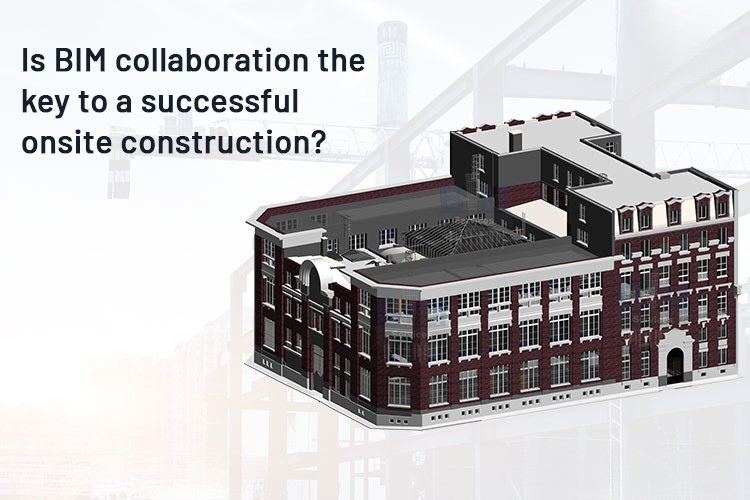 
										Is BIM collaboration the key to a successful onsite construction?