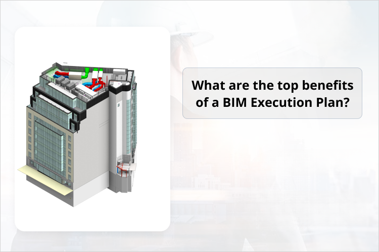 
										What are the top benefits of a BIM Execution Plan?