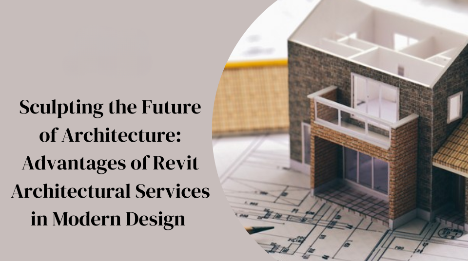 
										Sculpting the Future of Architecture: Advantages of Revit Architectural Services in Modern Design 