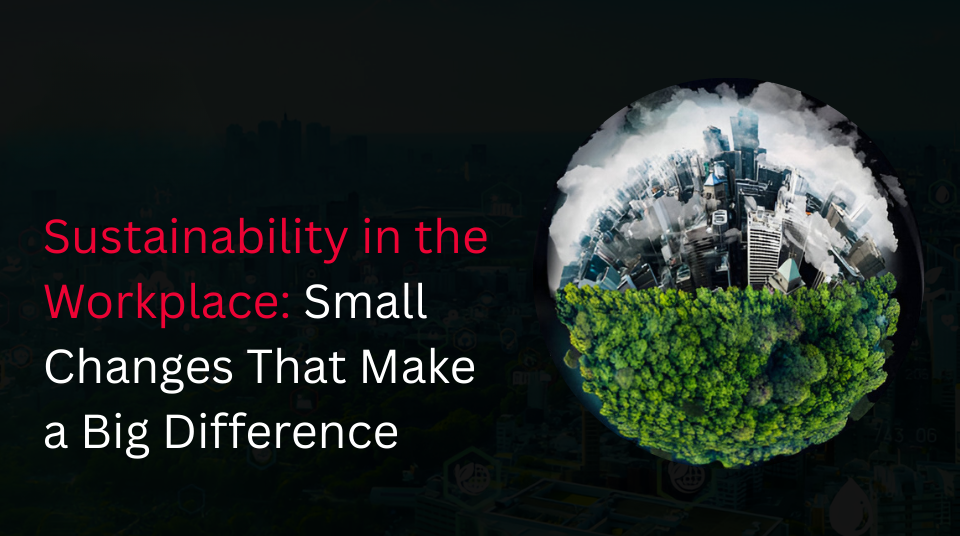 
										Sustainability in the Workplace: Small Changes That Make a Big Difference