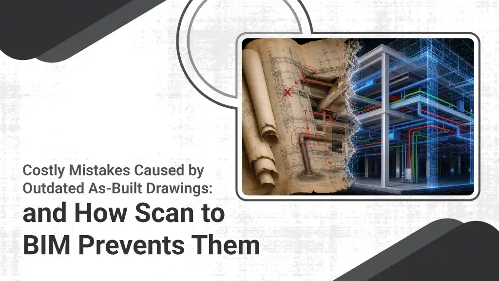 
										Costly Mistakes Caused by Outdated As-Built Drawings: and How Scan to BIM Prevents Them